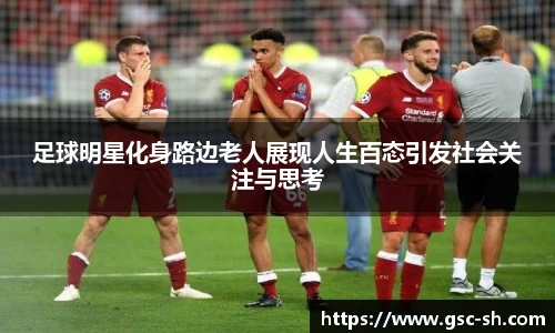 足球明星化身路边老人展现人生百态引发社会关注与思考